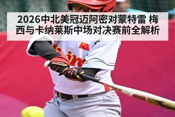 2026中北美冠迈阿密对蒙特雷 梅西与卡纳莱斯中场对决赛前全解析（kaiyun）