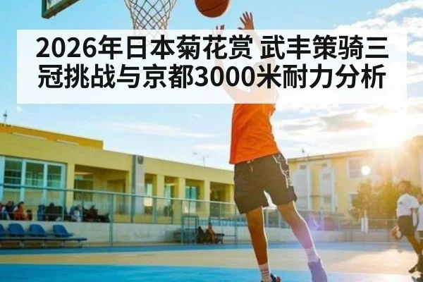 2026年日本菊花赏 武丰策骑三冠挑战与京都3000米耐力分析（kaiyun）
